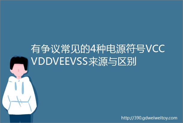 有争议常见的4种电源符号VCCVDDVEEVSS来源与区别